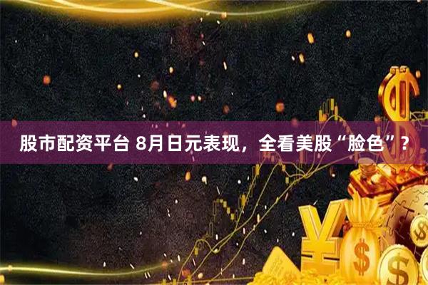 股市配资平台 8月日元表现，全看美股“脸色”？