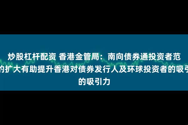 炒股杠杆配资 香港金管局：南向债券通投资者范围的扩大有助提升香港对债券发行人及环球投资者的吸引力