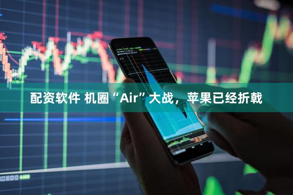 配资软件 机圈“Air”大战，苹果已经折戟