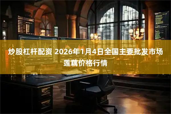 炒股杠杆配资 2026年1月4日全国主要批发市场莲藕价格行情