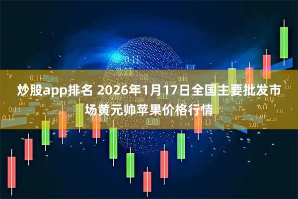 炒股app排名 2026年1月17日全国主要批发市场黄元帅苹果价格行情